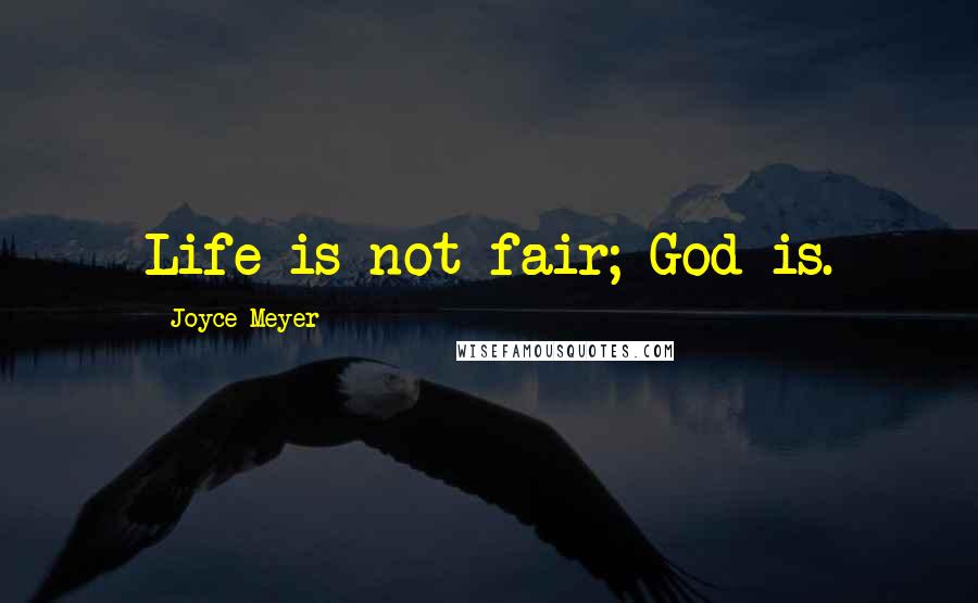 Joyce Meyer Quotes: Life is not fair; God is.