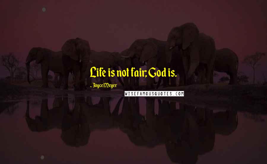 Joyce Meyer Quotes: Life is not fair; God is.