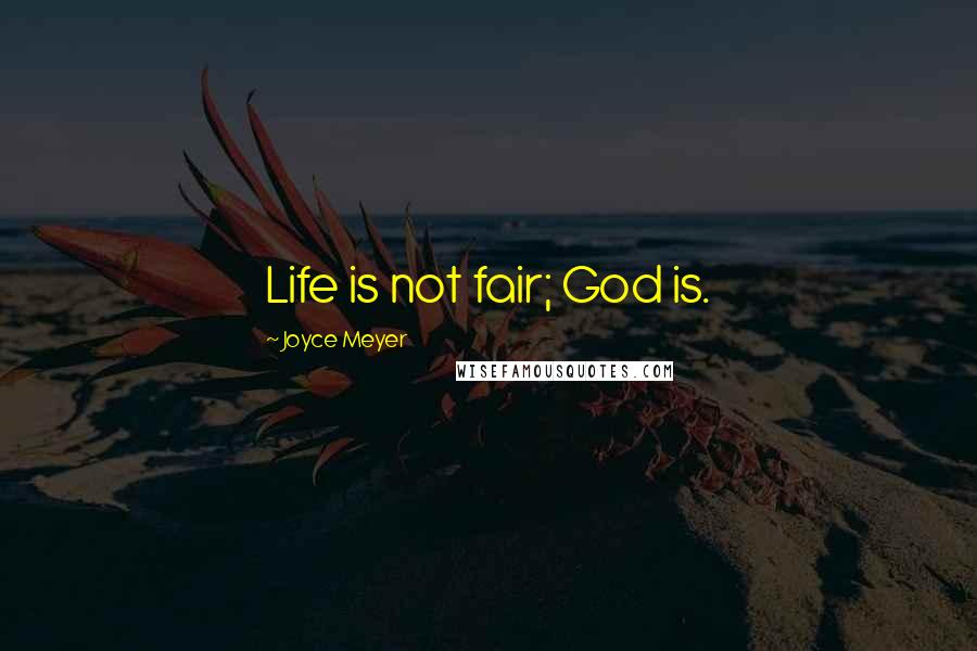 Joyce Meyer Quotes: Life is not fair; God is.