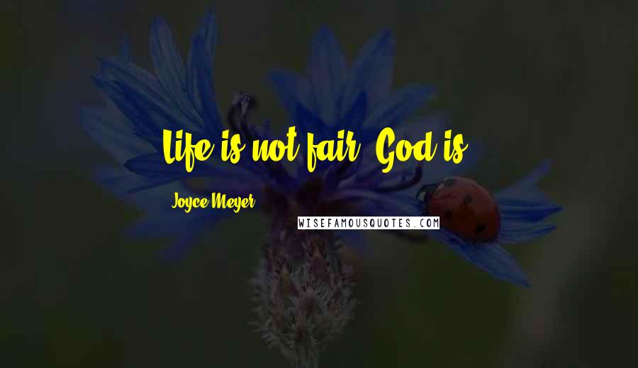 Joyce Meyer Quotes: Life is not fair; God is.