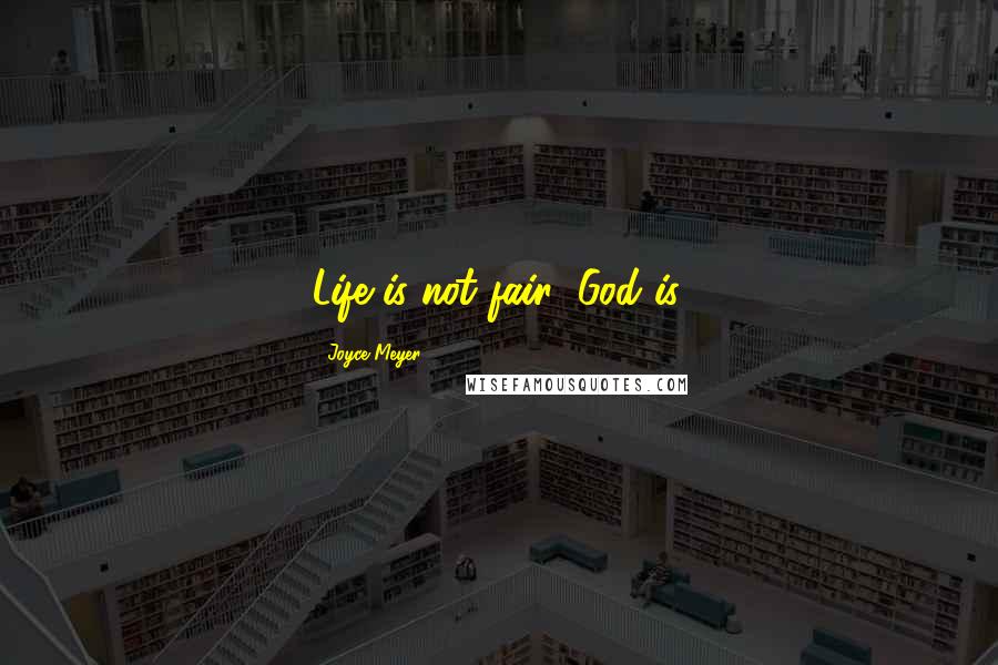 Joyce Meyer Quotes: Life is not fair; God is.