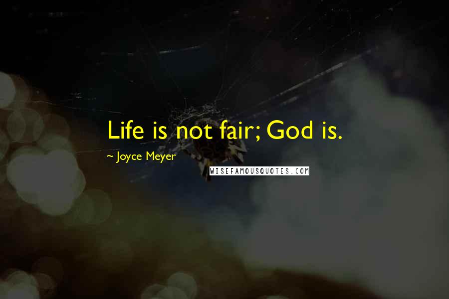 Joyce Meyer Quotes: Life is not fair; God is.