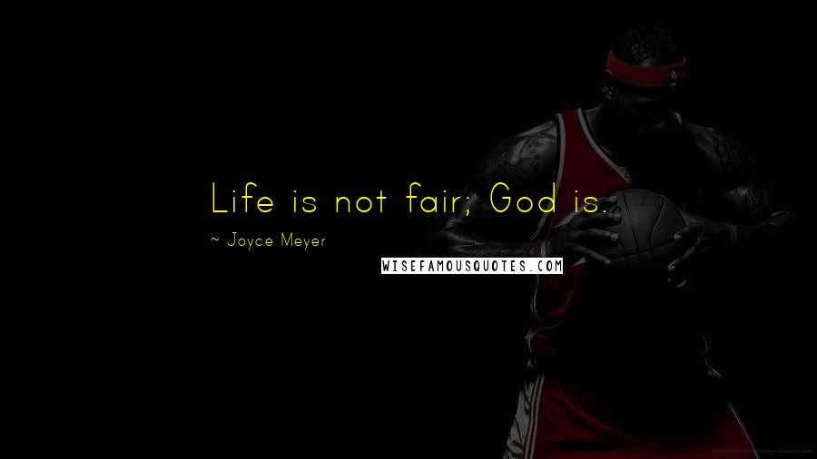 Joyce Meyer Quotes: Life is not fair; God is.