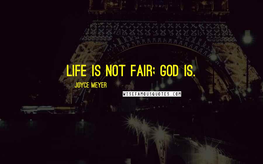 Joyce Meyer Quotes: Life is not fair; God is.