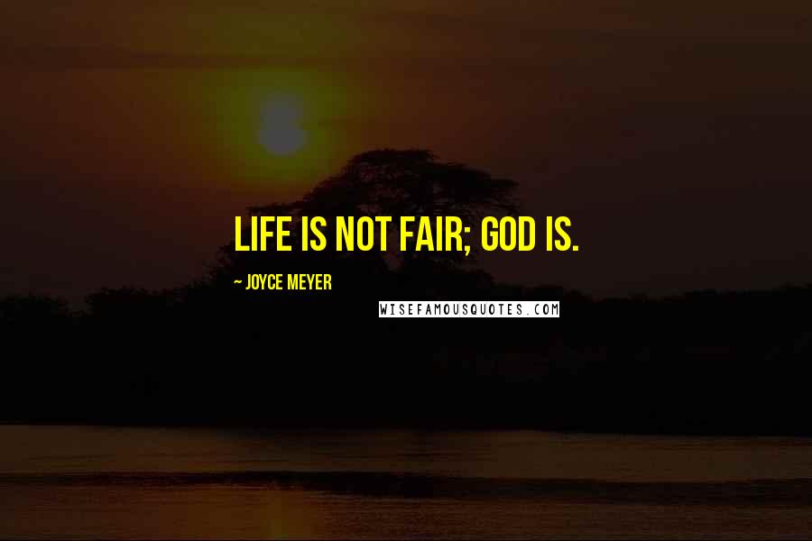 Joyce Meyer Quotes: Life is not fair; God is.