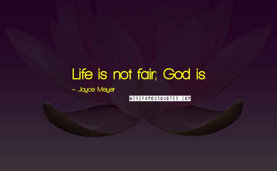 Joyce Meyer Quotes: Life is not fair; God is.