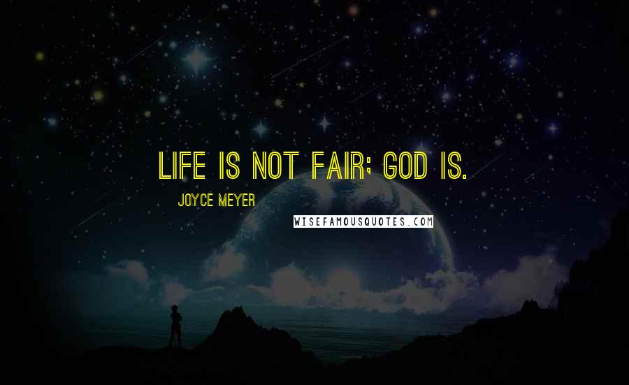 Joyce Meyer Quotes: Life is not fair; God is.