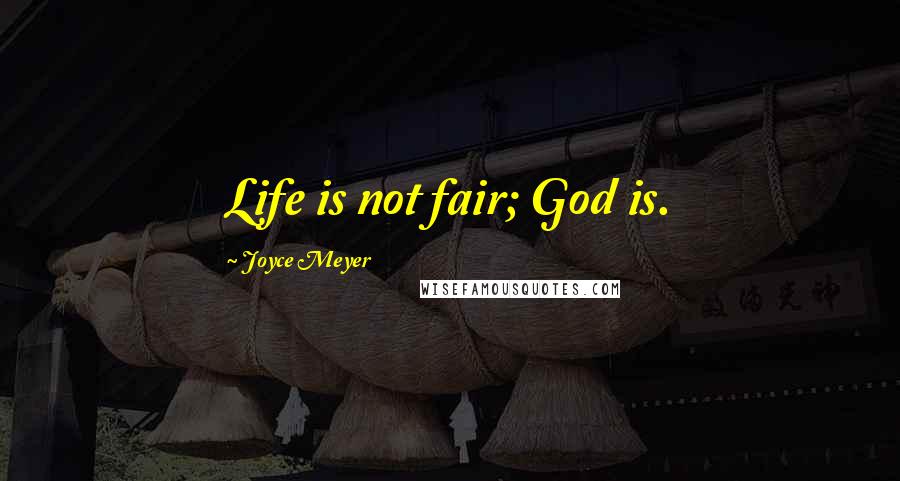 Joyce Meyer Quotes: Life is not fair; God is.