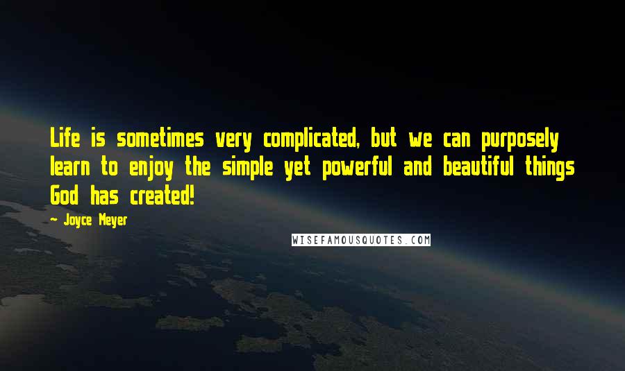 Joyce Meyer Quotes: Life is sometimes very complicated, but we can purposely learn to enjoy the simple yet powerful and beautiful things God has created!