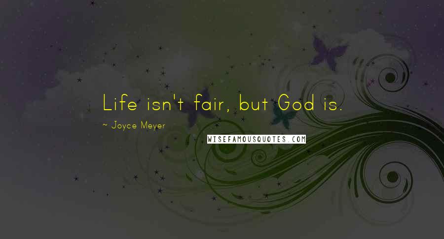 Joyce Meyer Quotes: Life isn't fair, but God is.