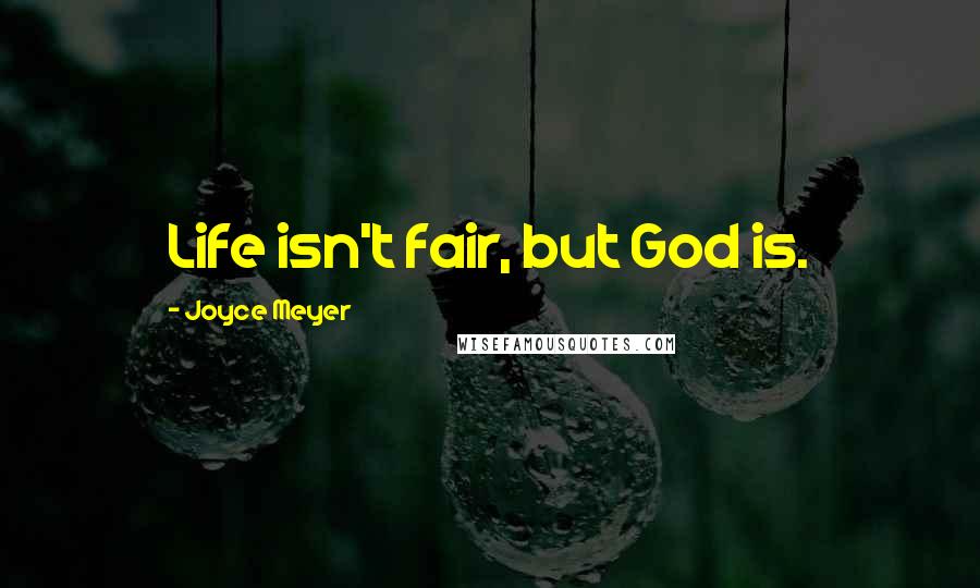 Joyce Meyer Quotes: Life isn't fair, but God is.