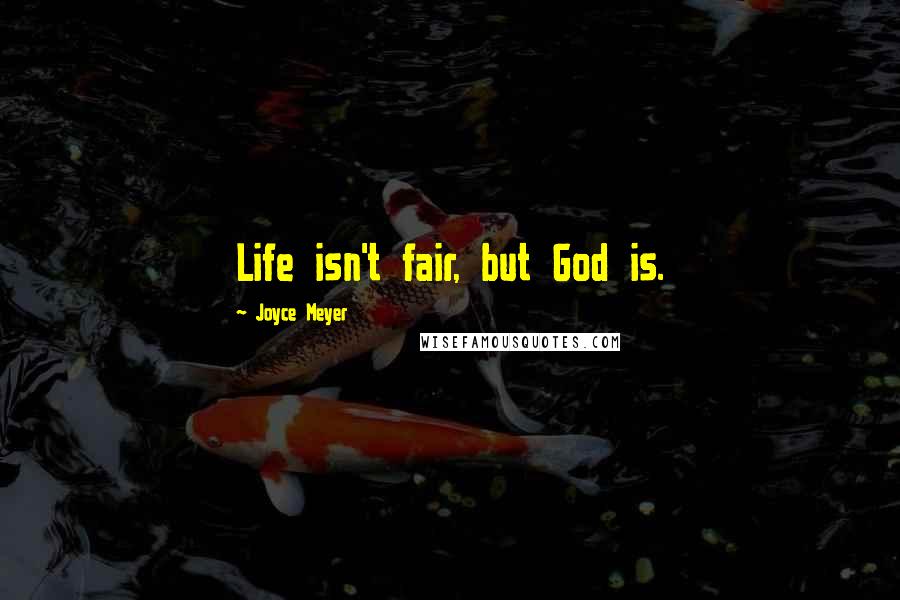 Joyce Meyer Quotes: Life isn't fair, but God is.