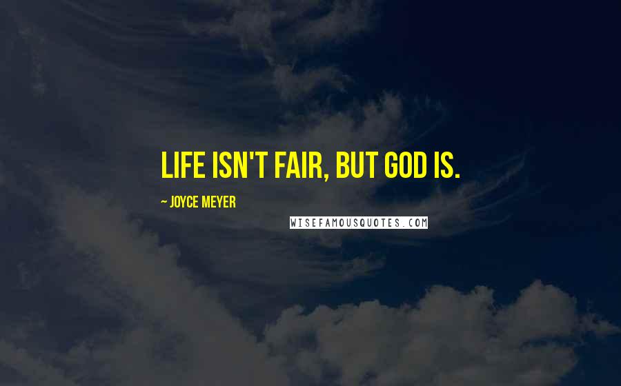 Joyce Meyer Quotes: Life isn't fair, but God is.