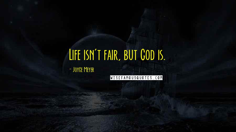 Joyce Meyer Quotes: Life isn't fair, but God is.