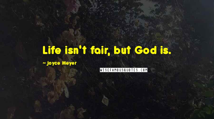 Joyce Meyer Quotes: Life isn't fair, but God is.