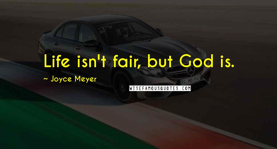 Joyce Meyer Quotes: Life isn't fair, but God is.