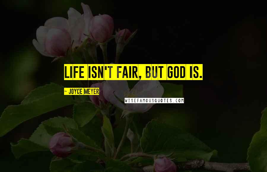 Joyce Meyer Quotes: Life isn't fair, but God is.