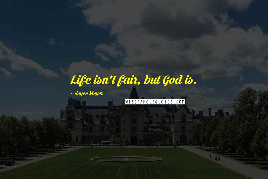 Joyce Meyer Quotes: Life isn't fair, but God is.