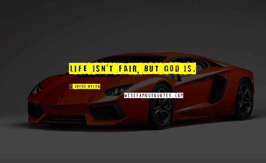 Joyce Meyer Quotes: Life isn't fair, but God is.