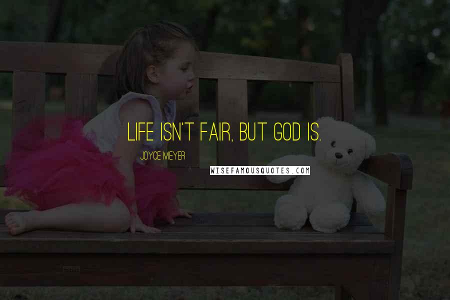 Joyce Meyer Quotes: Life isn't fair, but God is.