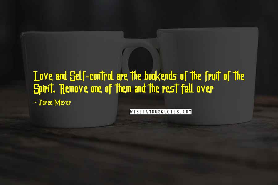 Joyce Meyer Quotes: Love and Self-control are the bookends of the fruit of the Spirit. Remove one of them and the rest fall over