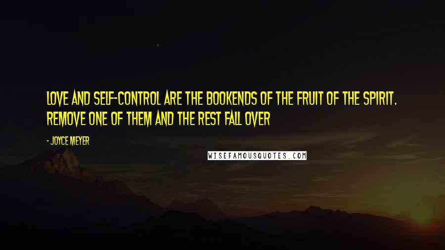 Joyce Meyer Quotes: Love and Self-control are the bookends of the fruit of the Spirit. Remove one of them and the rest fall over