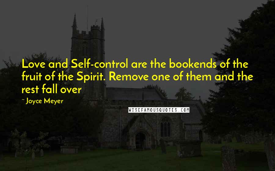 Joyce Meyer Quotes: Love and Self-control are the bookends of the fruit of the Spirit. Remove one of them and the rest fall over