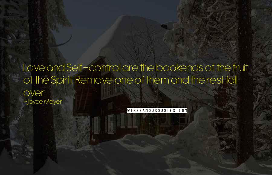 Joyce Meyer Quotes: Love and Self-control are the bookends of the fruit of the Spirit. Remove one of them and the rest fall over