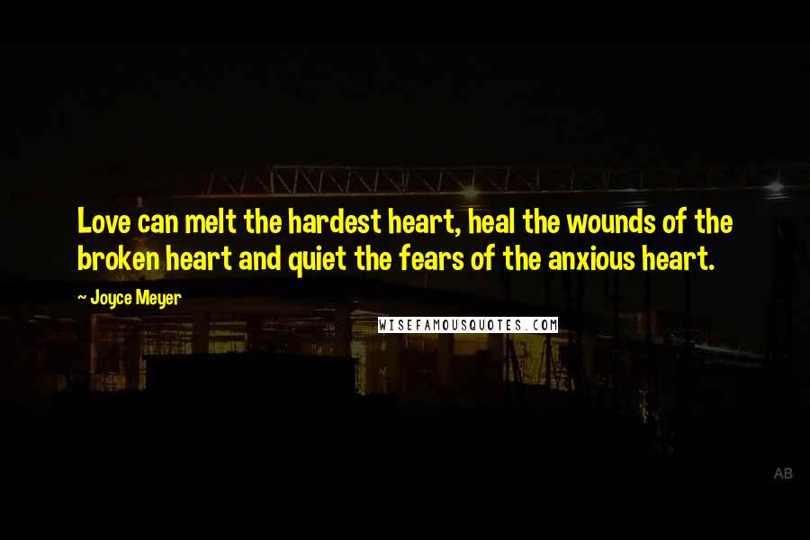 Joyce Meyer Quotes: Love can melt the hardest heart, heal the wounds of the broken heart and quiet the fears of the anxious heart.