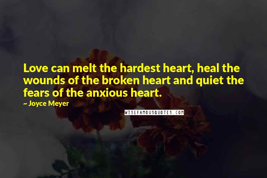 Joyce Meyer Quotes: Love can melt the hardest heart, heal the wounds of the broken heart and quiet the fears of the anxious heart.