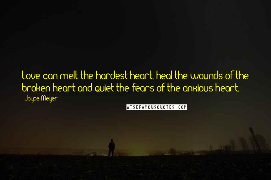 Joyce Meyer Quotes: Love can melt the hardest heart, heal the wounds of the broken heart and quiet the fears of the anxious heart.