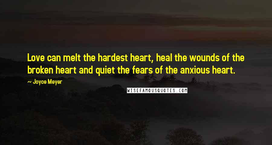 Joyce Meyer Quotes: Love can melt the hardest heart, heal the wounds of the broken heart and quiet the fears of the anxious heart.