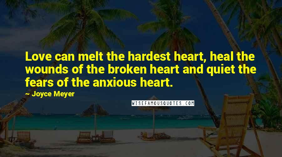 Joyce Meyer Quotes: Love can melt the hardest heart, heal the wounds of the broken heart and quiet the fears of the anxious heart.