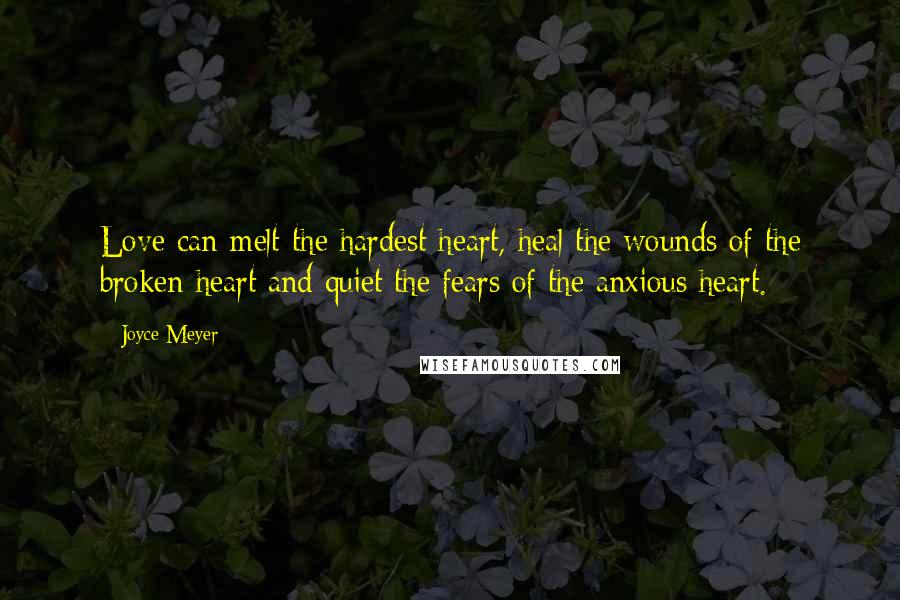 Joyce Meyer Quotes: Love can melt the hardest heart, heal the wounds of the broken heart and quiet the fears of the anxious heart.