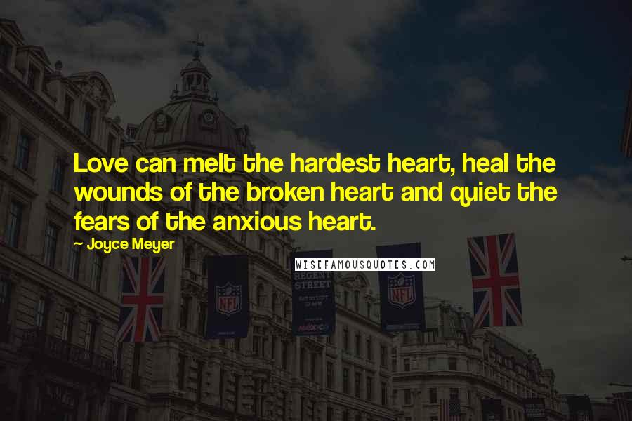 Joyce Meyer Quotes: Love can melt the hardest heart, heal the wounds of the broken heart and quiet the fears of the anxious heart.