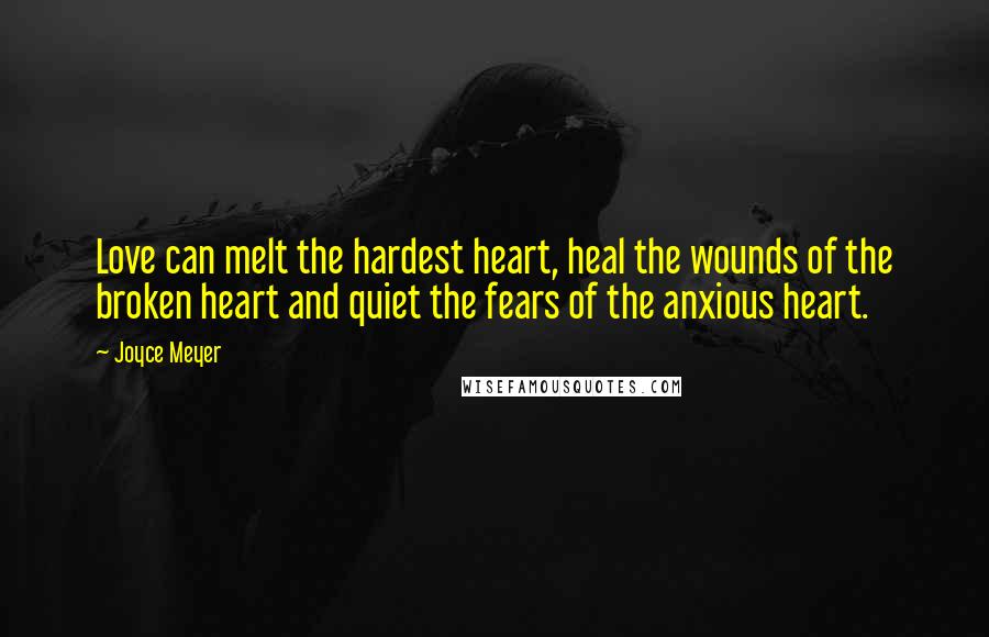 Joyce Meyer Quotes: Love can melt the hardest heart, heal the wounds of the broken heart and quiet the fears of the anxious heart.