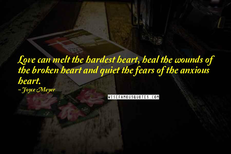 Joyce Meyer Quotes: Love can melt the hardest heart, heal the wounds of the broken heart and quiet the fears of the anxious heart.