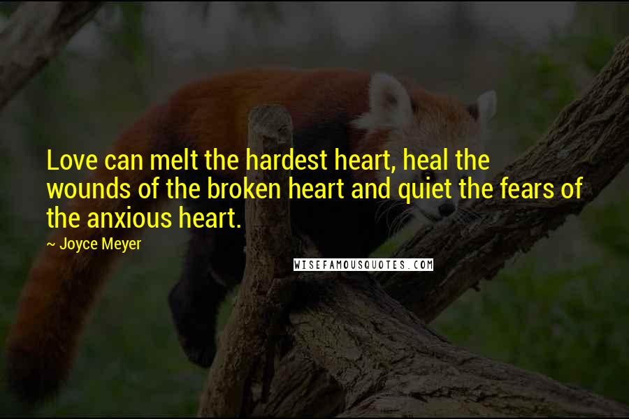 Joyce Meyer Quotes: Love can melt the hardest heart, heal the wounds of the broken heart and quiet the fears of the anxious heart.