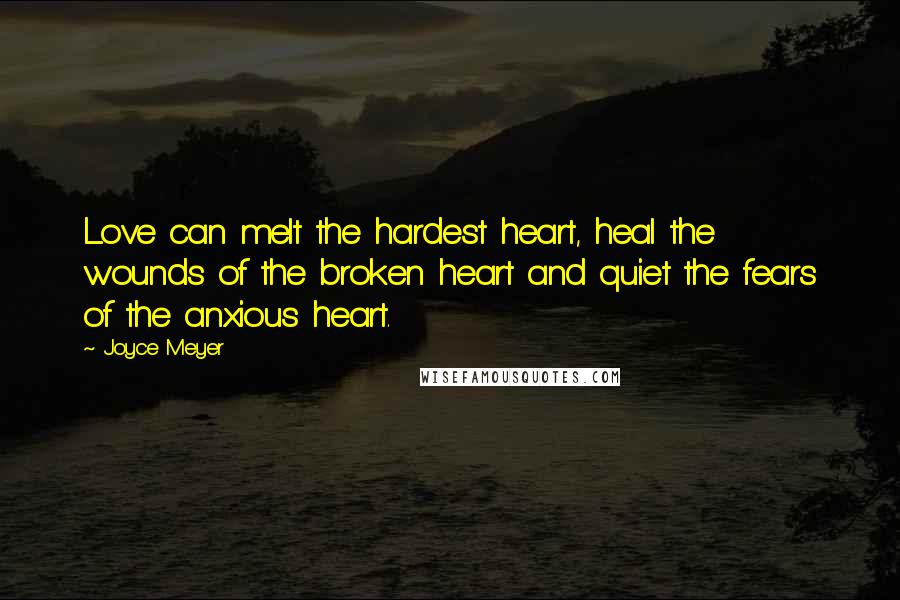 Joyce Meyer Quotes: Love can melt the hardest heart, heal the wounds of the broken heart and quiet the fears of the anxious heart.