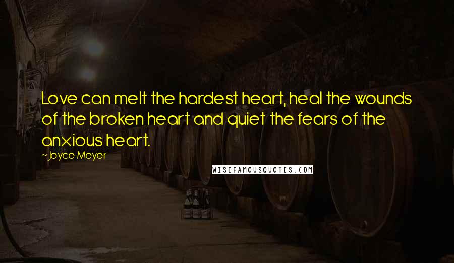 Joyce Meyer Quotes: Love can melt the hardest heart, heal the wounds of the broken heart and quiet the fears of the anxious heart.