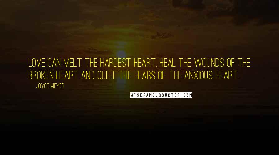 Joyce Meyer Quotes: Love can melt the hardest heart, heal the wounds of the broken heart and quiet the fears of the anxious heart.