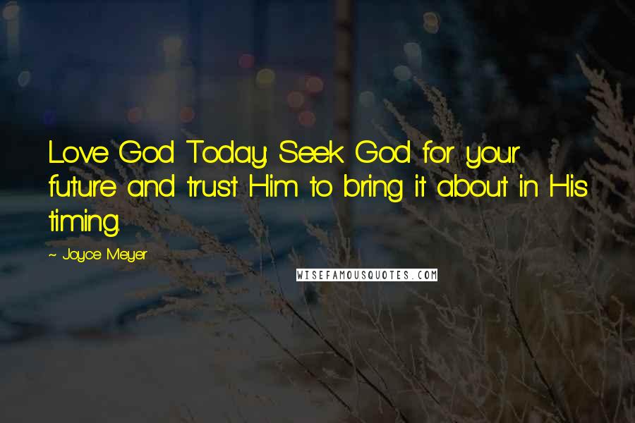 Joyce Meyer Quotes: Love God Today: Seek God for your future and trust Him to bring it about in His timing.