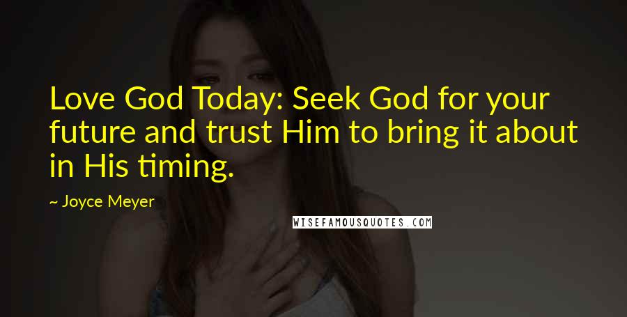 Joyce Meyer Quotes: Love God Today: Seek God for your future and trust Him to bring it about in His timing.