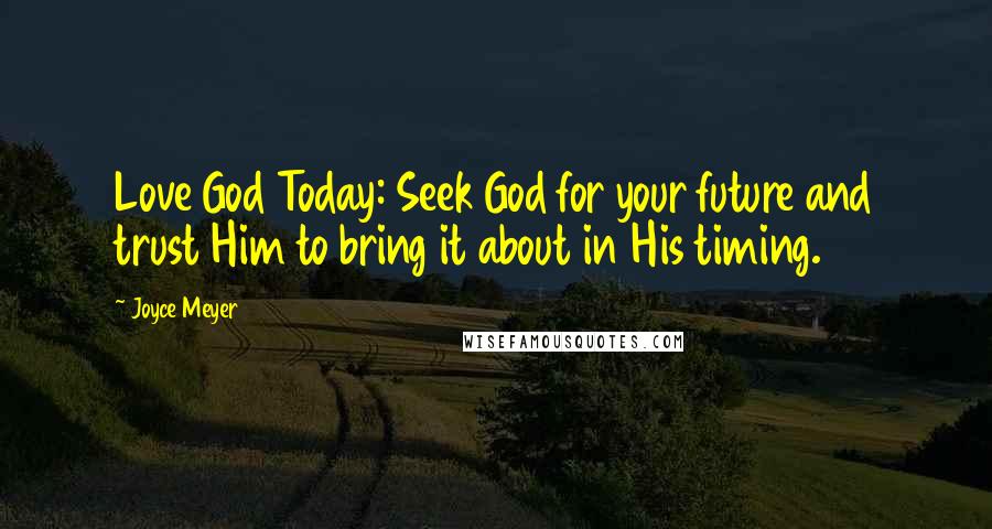 Joyce Meyer Quotes: Love God Today: Seek God for your future and trust Him to bring it about in His timing.