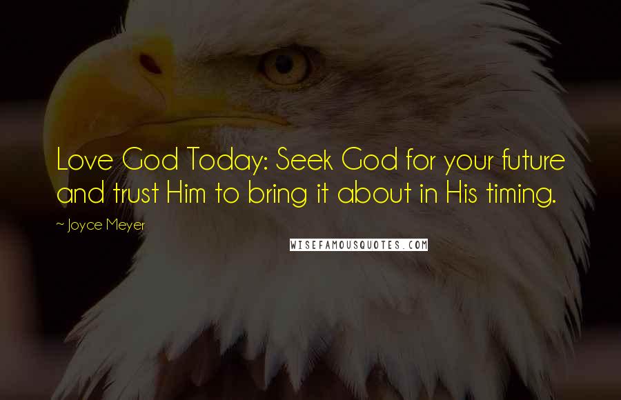 Joyce Meyer Quotes: Love God Today: Seek God for your future and trust Him to bring it about in His timing.