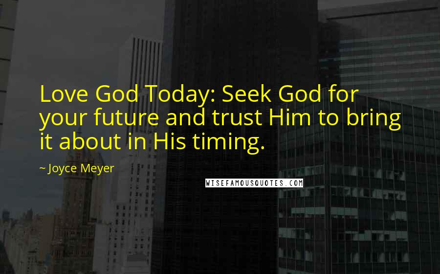 Joyce Meyer Quotes: Love God Today: Seek God for your future and trust Him to bring it about in His timing.