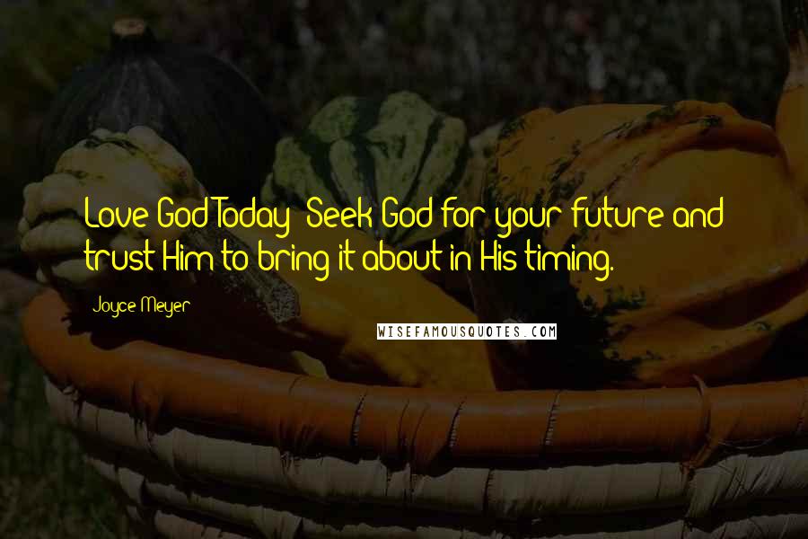 Joyce Meyer Quotes: Love God Today: Seek God for your future and trust Him to bring it about in His timing.