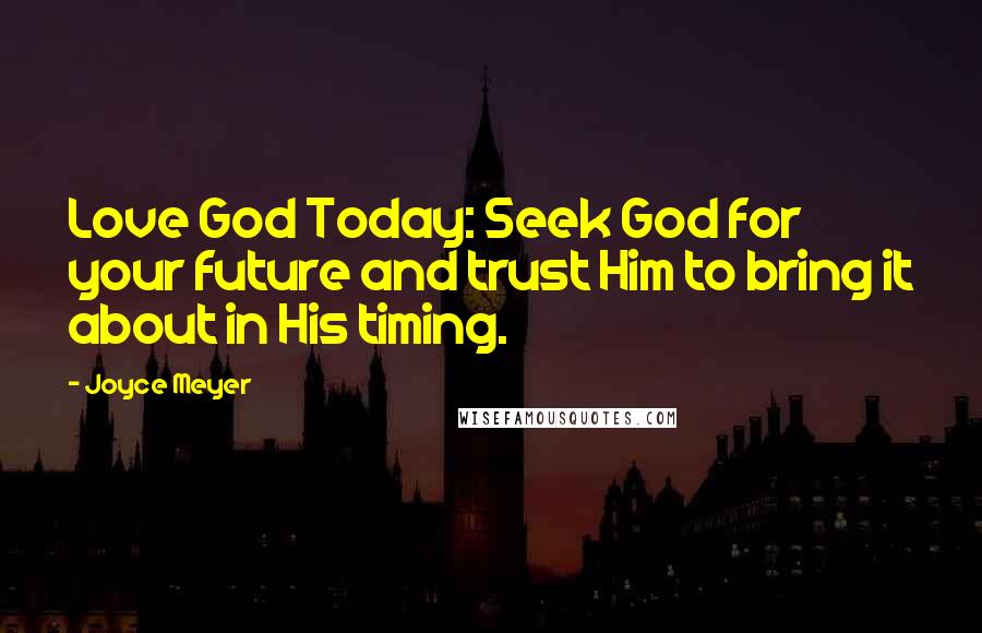 Joyce Meyer Quotes: Love God Today: Seek God for your future and trust Him to bring it about in His timing.