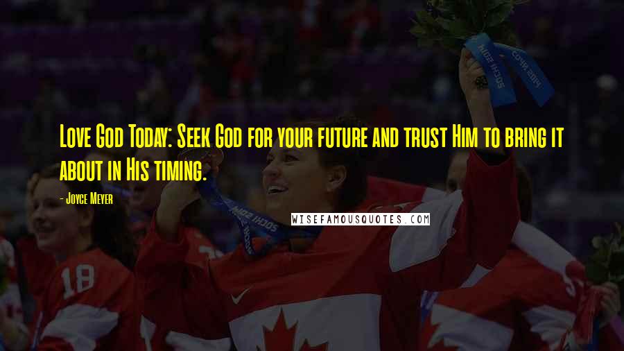 Joyce Meyer Quotes: Love God Today: Seek God for your future and trust Him to bring it about in His timing.