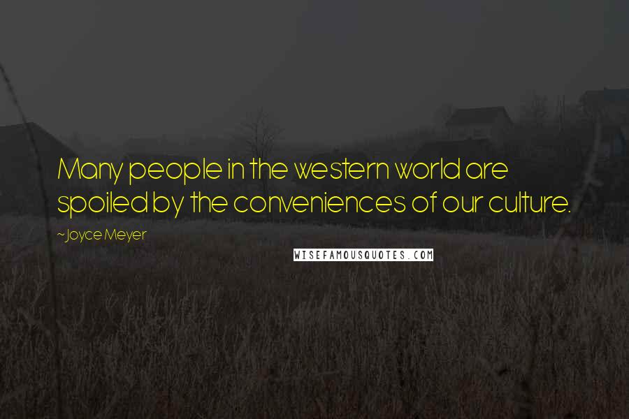 Joyce Meyer Quotes: Many people in the western world are spoiled by the conveniences of our culture.